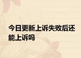 今日更新上诉失败后还能上诉吗