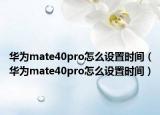 华为mate40pro怎么设置时间（华为mate40pro怎么设置时间）