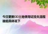 今日更新﻿﻿土地使用证挂失流程谁能具体说下