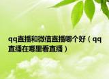 qq直播和微信直播哪个好（qq直播在哪里看直播）