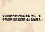 安卓的两种数据线分别是什么（安卓数据线里面的四根线分别是什么）