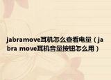 jabramove耳机怎么查看电量（jabra move耳机音量按钮怎么用）