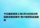 今日最新更新上海5月16日将分阶段推动复商复市 预计啥时候全面解封