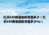 红米k40屏幕刷新率是多少（红米k40屏幕刷新率是多少Hz）