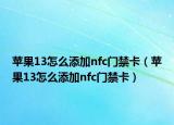 苹果13怎么添加nfc门禁卡（苹果13怎么添加nfc门禁卡）