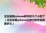 正在更新iphone软件好几个小时了（正在准备iphone以进行软件更新要多久）