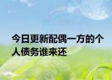 今日更新配偶一方的个人债务谁来还