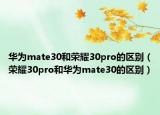 华为mate30和荣耀30pro的区别（荣耀30pro和华为mate30的区别）