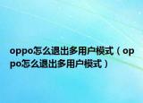 oppo怎么退出多用户模式（oppo怎么退出多用户模式）