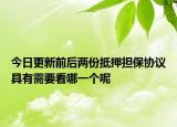 今日更新前后两份抵押担保协议具有需要看哪一个呢