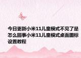 今日更新小米11儿童模式不见了是怎么回事小米11儿童模式桌面图标设置教程