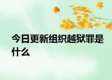 今日更新组织越狱罪是什么