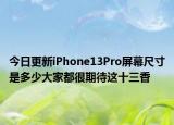 今日更新iPhone13Pro屏幕尺寸是多少大家都很期待这十三香
