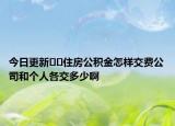今日更新﻿﻿住房公积金怎样交费公司和个人各交多少啊