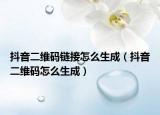 抖音二维码链接怎么生成（抖音二维码怎么生成）
