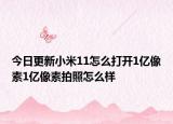 今日更新小米11怎么打开1亿像素1亿像素拍照怎么样
