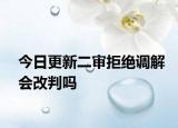今日更新二审拒绝调解会改判吗