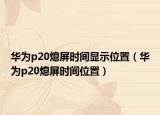 华为p20熄屏时间显示位置（华为p20熄屏时间位置）
