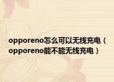 opporeno怎么可以无线充电（opporeno能不能无线充电）