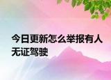 今日更新怎么举报有人无证驾驶