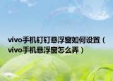 vivo手机钉钉悬浮窗如何设置（vivo手机悬浮窗怎么弄）