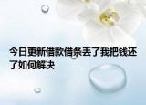 今日更新借款借条丢了我把钱还了如何解决