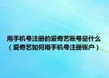 用手机号注册的爱奇艺账号是什么（爱奇艺如何用手机号注册账户）