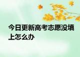 今日更新高考志愿没填上怎么办