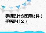 手柄是什么医用材料（手柄是什么）