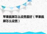 苹果截屏怎么设置最好（苹果截屏怎么设置）
