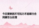 今日更新因不可抗力不能履行合同要怎么处理