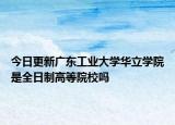 今日更新广东工业大学华立学院是全日制高等院校吗