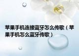 苹果手机连接蓝牙怎么传歌（苹果手机怎么蓝牙传歌）
