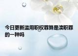 今日更新滥用职权罪算是渎职罪的一种吗