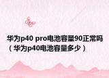 华为p40 pro电池容量90正常吗（华为p40电池容量多少）