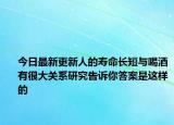 今日最新更新人的寿命长短与喝酒有很大关系研究告诉你答案是这样的