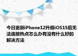 今日更新iPhone12升级iOS15后无法连接热点怎么办有没有什么好的解决方法