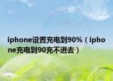 iphone设置充电到90%（iphone充电到90充不进去）