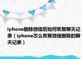 iphone删除微信后如何恢复聊天记录（iphone怎么恢复微信删除的聊天记录）