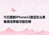 今日更新iPhone12通话怎么录音通话录音功能在哪