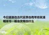 今日更新在古代官员也有年终奖清朝皇帝一般会赏赐些什么