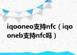 iqooneo支持nfc（iqooneb支持nfc吗）