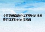 今日更新离婚协议不要对方抚养费可以不让对方探视吗