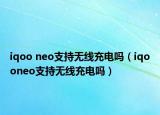 iqoo neo支持无线充电吗（iqooneo支持无线充电吗）