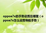 oppoa7x的手势设置在哪里（oppoa7x怎么设置导航手势）