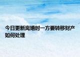 今日更新离婚时一方要转移财产如何处理