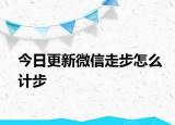 今日更新微信走步怎么计步