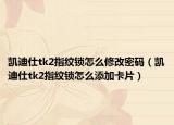 凯迪仕tk2指纹锁怎么修改密码（凯迪仕tk2指纹锁怎么添加卡片）