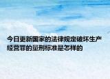 今日更新国家的法律规定破坏生产经营罪的量刑标准是怎样的