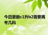 今日更新c1升b2需要再考几科